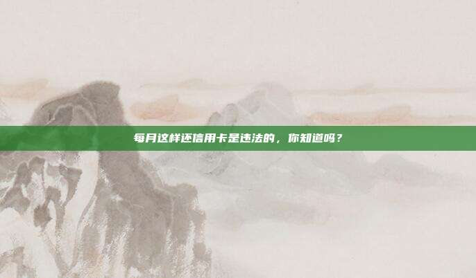 每月这样还信用卡是违法的,你知道吗?