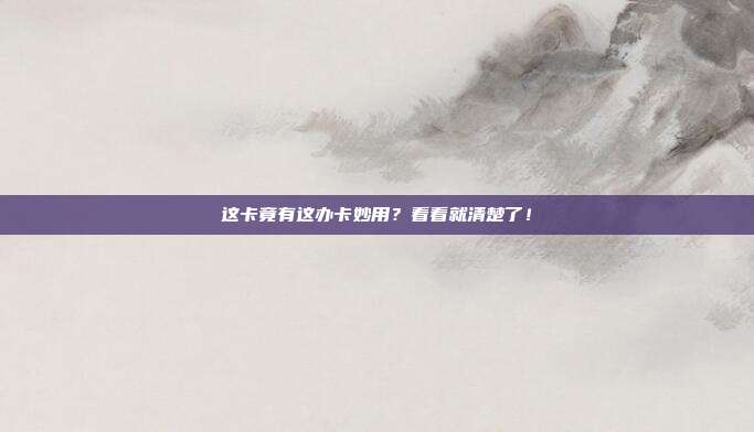 这卡竟有这办卡妙用?看看就清楚了!