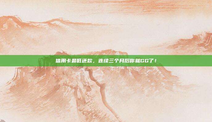 信用卡最低还款,连续三个月后你就GG了!