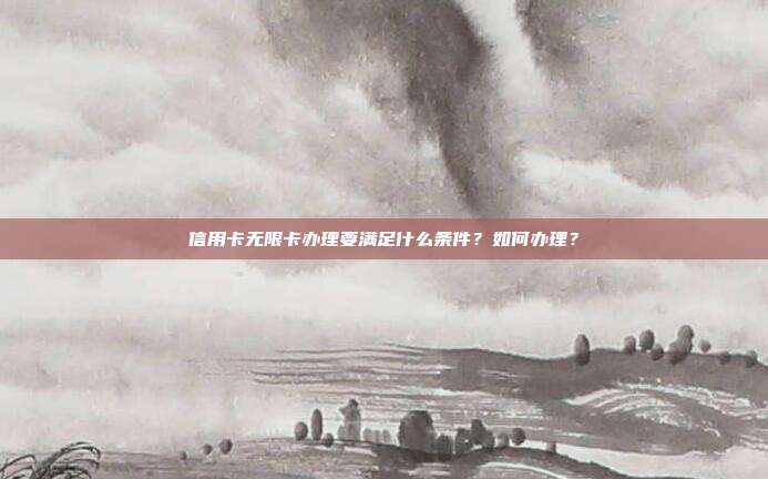 信用卡无限卡办理要满足什么条件?如何办理?