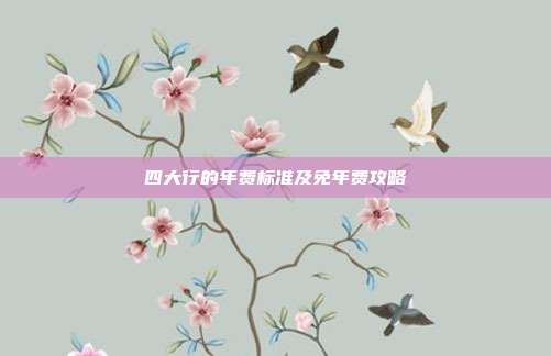 四大行的年费标准及免年费攻略