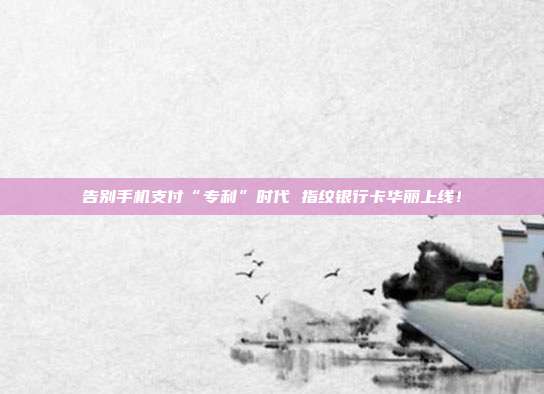 告别手机支付“专利”时代 指纹银行卡华丽上线！