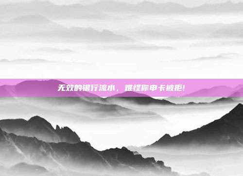 无效的银行流水，难怪你申卡被拒!