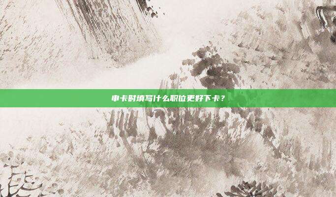 申卡时填写什么职位更好下卡?