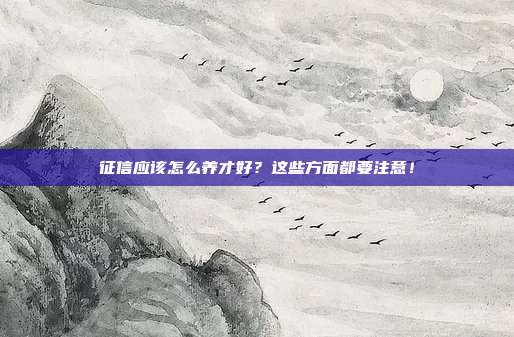 征信应该怎么养才好?这些方面都要注意!