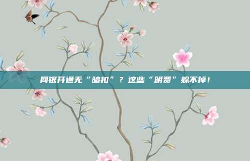 网银开通无“暗扣”?这些“明费”躲不掉!