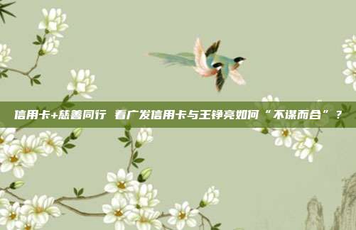 信用卡+慈善同行 看广发信用卡与王铮亮如何“不谋而合”?