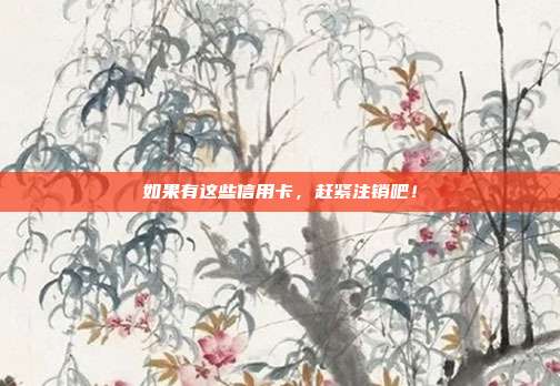 如果有这些信用卡，赶紧注销吧！
