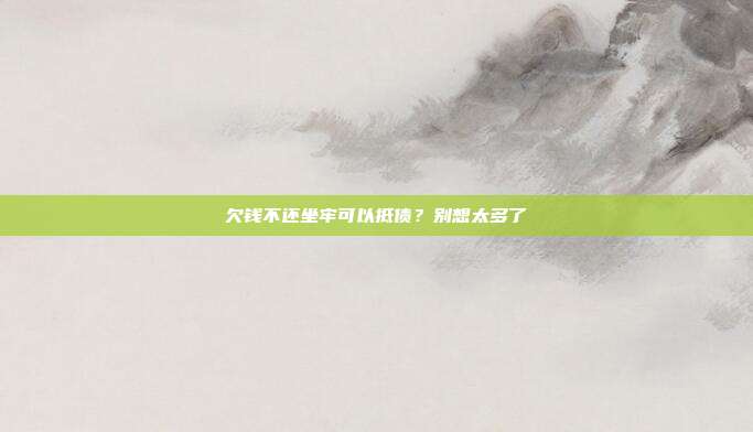 欠钱不还坐牢可以抵债？别想太多了