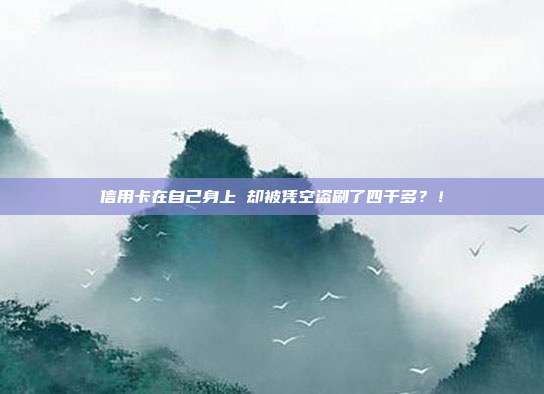 信用卡在自己身上 却被凭空盗刷了四千多?!
