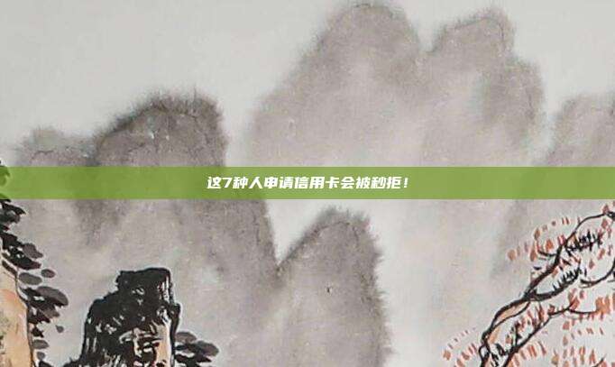 这7种人申请信用卡会被秒拒!
