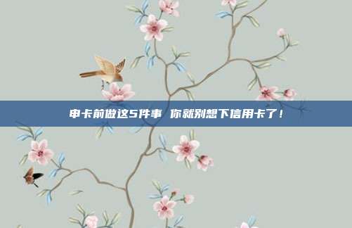 申卡前做这5件事 你就别想下信用卡了!