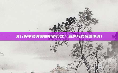 交行好享贷有哪些申请方式？四种方式快速申请！