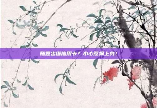 随意出借信用卡?小心惹祸上身!