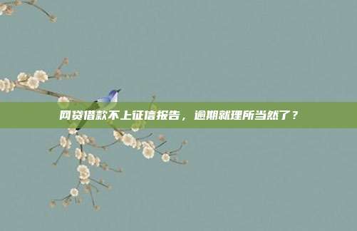 网贷借款不上征信报告，逾期就理所当然了？