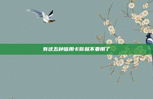 有这五种信用卡你就不要用了