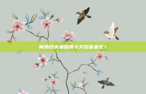 离婚后夫妻信用卡欠款谁来还？