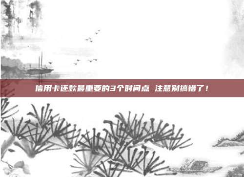 信用卡还款最重要的3个时间点 注意别搞错了！