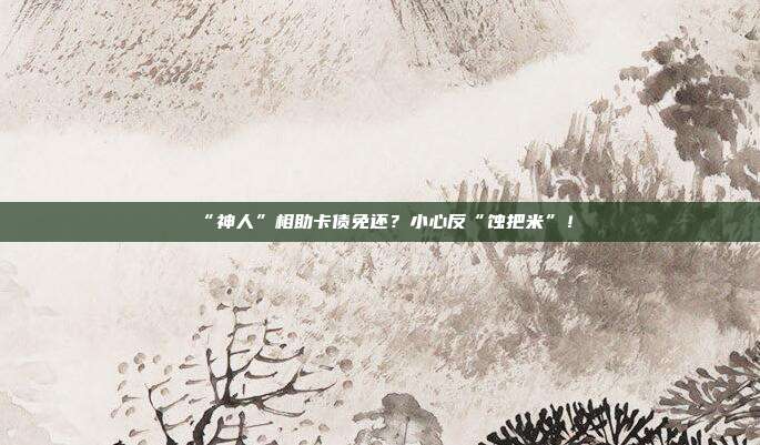“神人”相助卡债免还?小心反“蚀把米”!