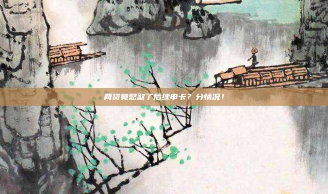 网贷竟愁煞了后续申卡?分情况!