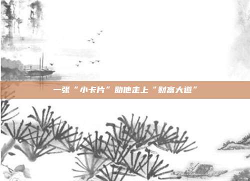 一张“小卡片”助他走上“财富大道”