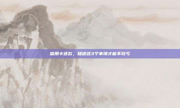 信用卡还款,知道这3个事项才能不吃亏