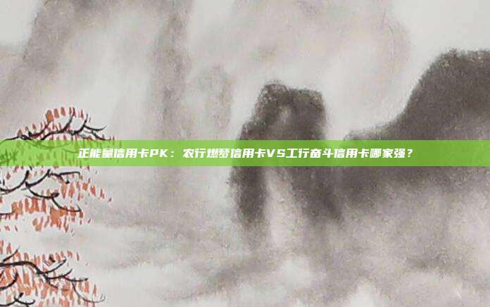 正能量信用卡PK：农行燃梦信用卡VS工行奋斗信用卡哪家强？
