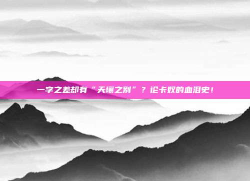 一字之差却有“天壤之别”?论卡奴的血泪史!