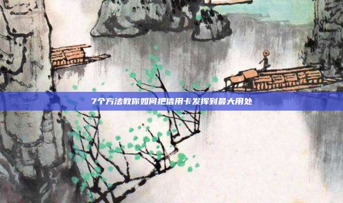 7个方法教你如何把信用卡发挥到最大用处