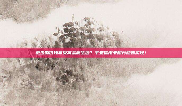 更少的价钱享受高品质生活?平安信用卡积分助你实现!