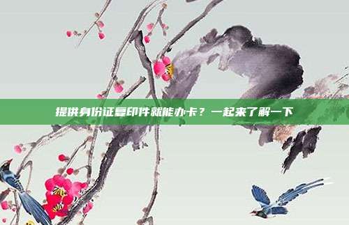 提供身份证复印件就能办卡?一起来了解一下