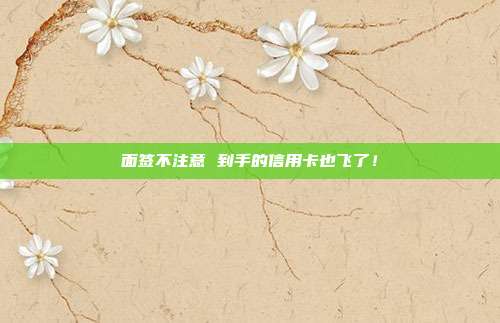 面签不注意 到手的信用卡也飞了!