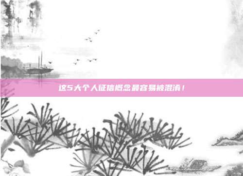 这5大个人征信概念最容易被混淆!