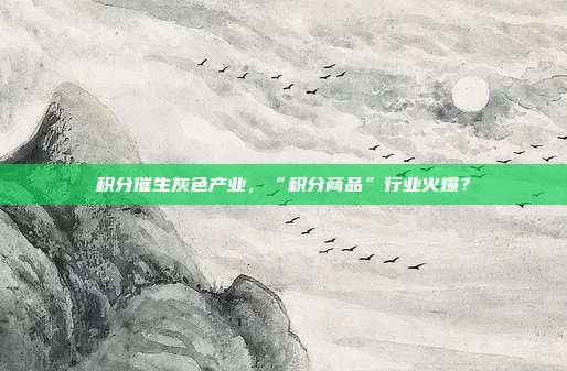 积分催生灰色产业,“积分商品”行业火爆?