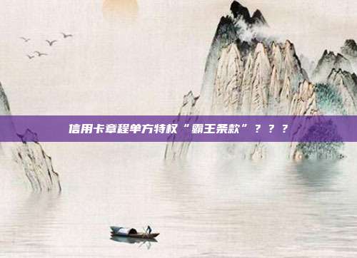 信用卡章程单方特权“霸王条款”???
