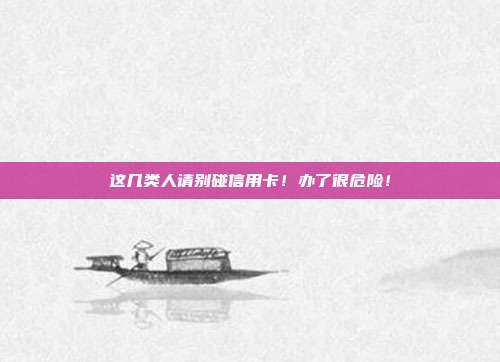 这几类人请别碰信用卡!办了很危险!