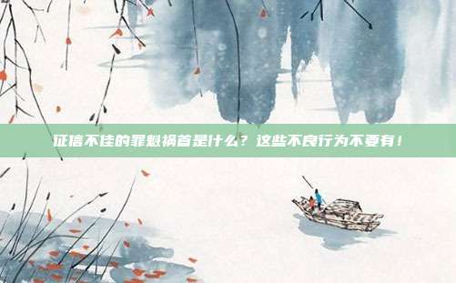 征信不佳的罪魁祸首是什么?这些不良行为不要有!