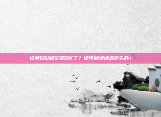 设置自动还款就OK了？还可能遭遇还款失败！