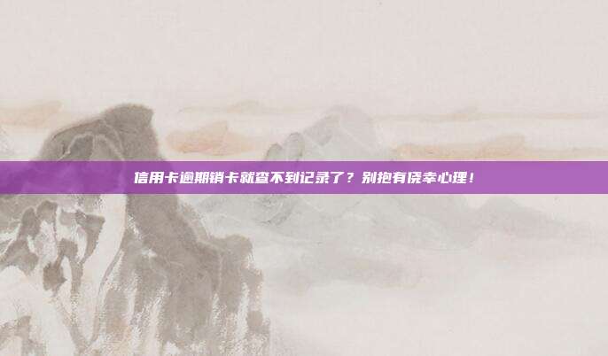 信用卡逾期销卡就查不到记录了?别抱有侥幸心理!