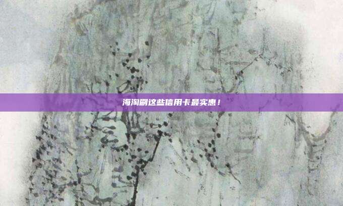 海淘刷这些信用卡最实惠!