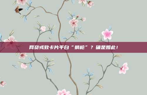 网贷或致卡片平白“躺枪”？确是如此！