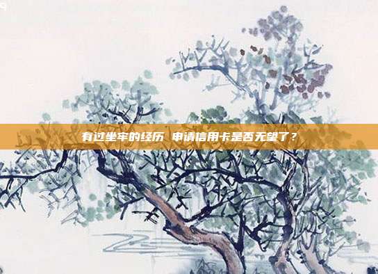 有过坐牢的经历 申请信用卡是否无望了？