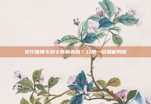 交行信用卡封卡有前兆吗?只用一招就能判定