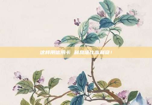 这样用信用卡 利息堪比高利贷!