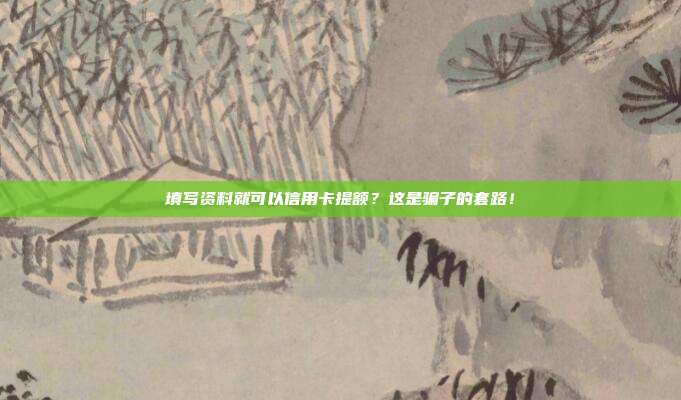 填写资料就可以信用卡提额?这是骗子的套路!