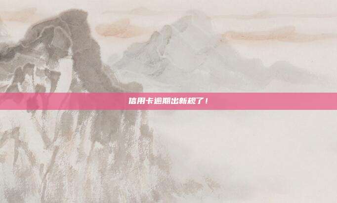 信用卡逾期出新规了！