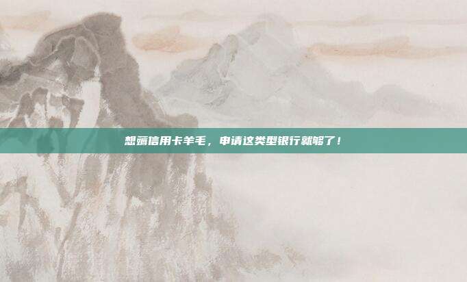 想薅信用卡羊毛，申请这类型银行就够了！