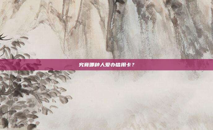 究竟哪种人爱办信用卡?