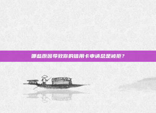 哪些原因导致你的信用卡申请总是被拒？