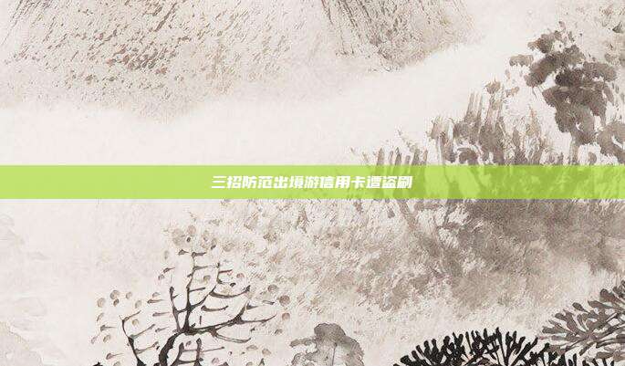 三招防范出境游信用卡遭盗刷